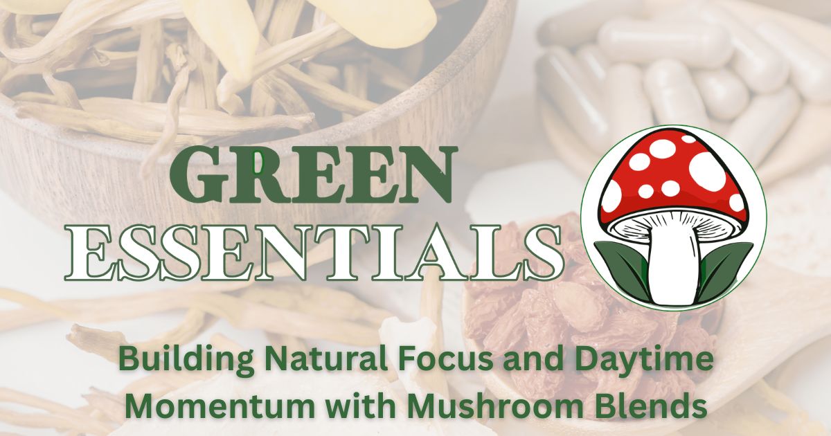 Herbal supplement background with the text Green Essentials and the phrase Building Natural Focus and Daytime Momentum with Mushroom Blends alongside a mushroom logo.